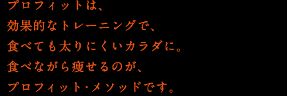 プロフィットは、効果的なトレーニングで、食べても太りにくいカラダに。食べながら痩せるのが、プロフィットメソッドです。