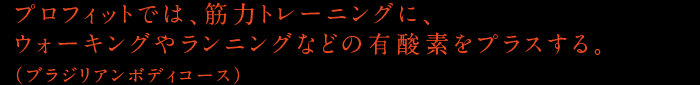 プロフィットでは、筋力トレーニングに、ウォーキングやランニングなどの有酸素をプラスする。（ブラジリアンボディコース）