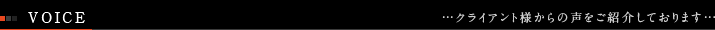 ■VOICE　-クライアント様からの声をご紹介しております-