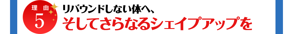 理由5 リバウンドしない体、そしてさらなるシェイプアップへ