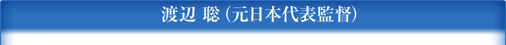 プロフィットにお任せください。渡辺 聡（元日本代表監督）